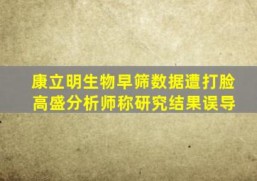 康立明生物早筛数据遭打脸 高盛分析师称研究结果误导